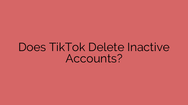 Does TikTok Delete Inactive Accounts?