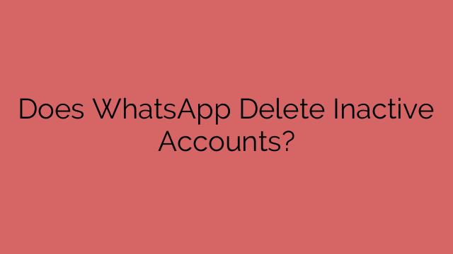 Does WhatsApp Delete Inactive Accounts?