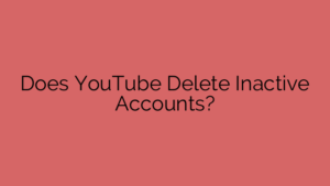 Does YouTube Delete Inactive Accounts?