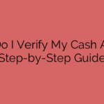 How Do I Verify My Cash App? A Step-by-Step Guide