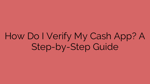 How Do I Verify My Cash App? A Step-by-Step Guide
