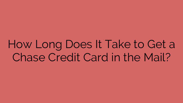 How Long Does It Take to Get a Chase Credit Card in the Mail?