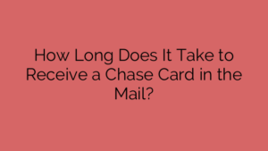 How Long Does It Take to Receive a Chase Card in the Mail?