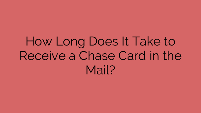 How Long Does It Take to Receive a Chase Card in the Mail?