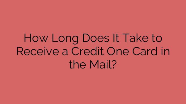 How Long Does It Take to Receive a Credit One Card in the Mail?