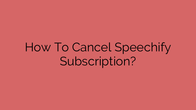 How To Cancel Speechify Subscription?