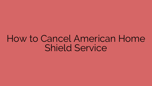 How to Cancel American Home Shield Service