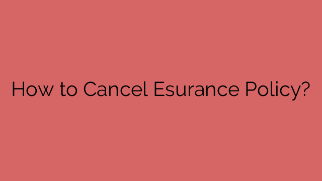 How to Cancel Esurance Policy?