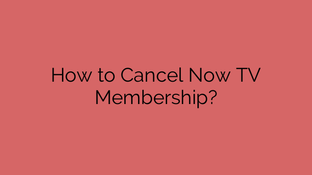How to Cancel Now TV Membership?