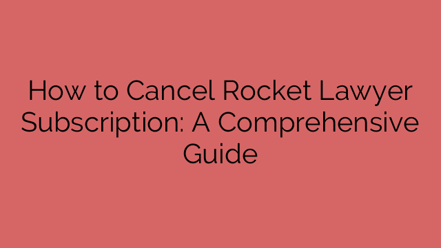 How to Cancel Rocket Lawyer Subscription: A Comprehensive Guide