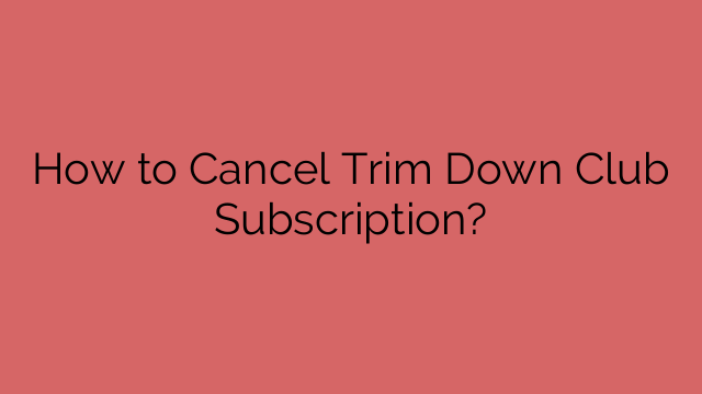 How to Cancel Trim Down Club Subscription?