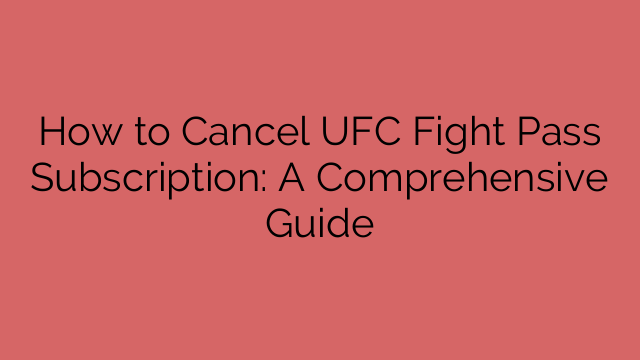 How to Cancel UFC Fight Pass Subscription: A Comprehensive Guide