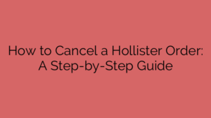 How to Cancel a Hollister Order: A Step-by-Step Guide