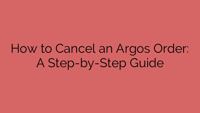 How to Cancel an Argos Order: A Step-by-Step Guide