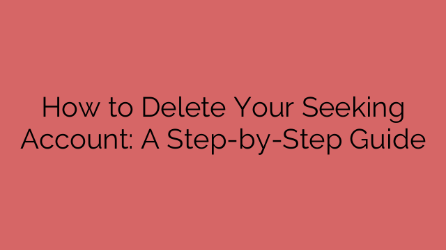 How to Delete Your Seeking Account: A Step-by-Step Guide