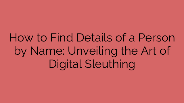 How to Find Details of a Person by Name: Unveiling the Art of Digital Sleuthing