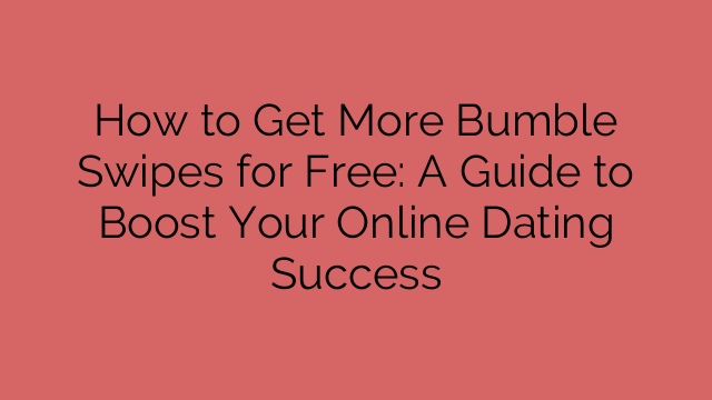 How to Get More Bumble Swipes for Free: A Guide to Boost Your Online Dating Success