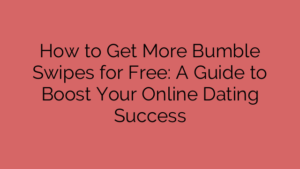 How to Get More Bumble Swipes for Free: A Guide to Boost Your Online Dating Success