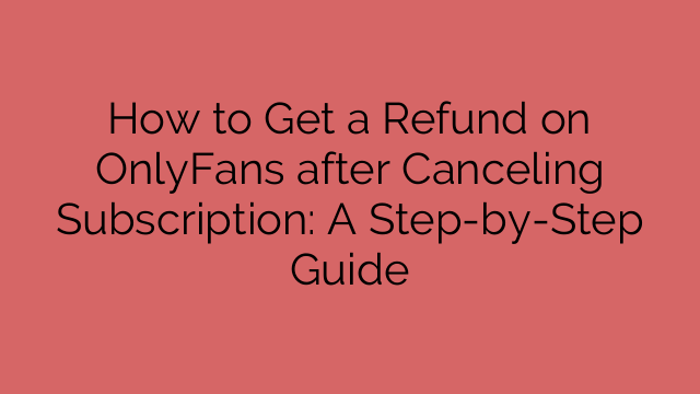 How to Get a Refund on OnlyFans after Canceling Subscription: A Step-by-Step Guide