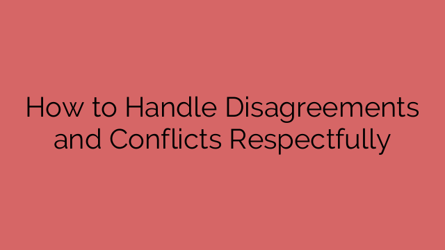 How to Handle Disagreements and Conflicts Respectfully