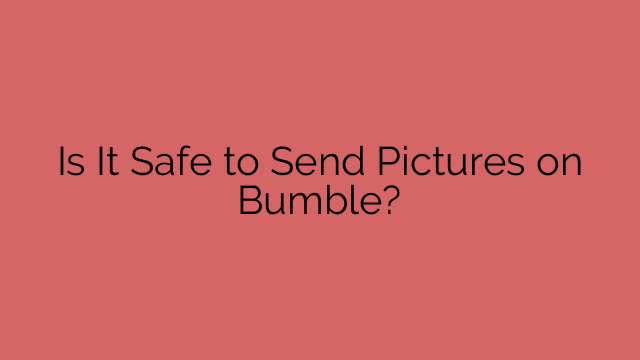 Is It Safe to Send Pictures on Bumble?