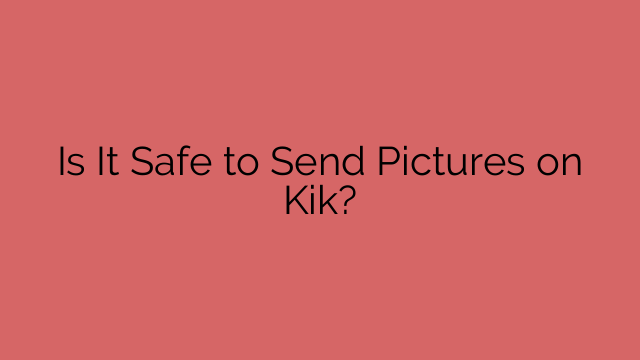 Is It Safe to Send Pictures on Kik?