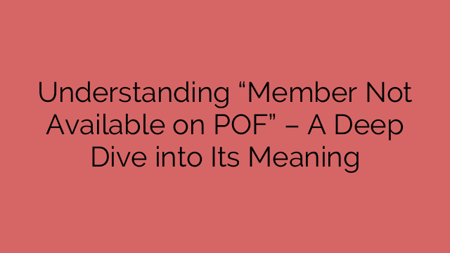 Understanding “Member Not Available on POF” – A Deep Dive into Its Meaning