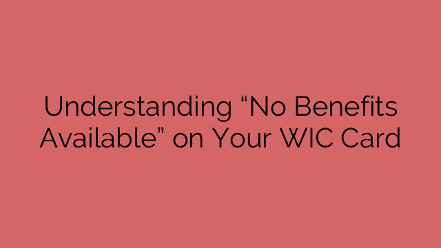 Understanding “No Benefits Available” on Your WIC Card