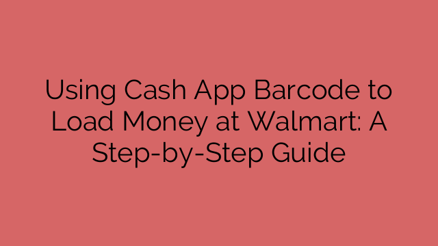 Using Cash App Barcode to Load Money at Walmart: A Step-by-Step Guide