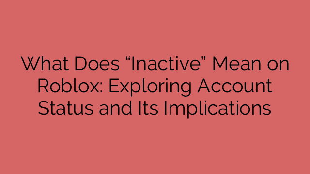 What Does “Inactive” Mean on Roblox: Exploring Account Status and Its Implications
