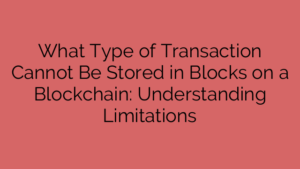 What Type of Transaction Cannot Be Stored in Blocks on a Blockchain: Understanding Limitations