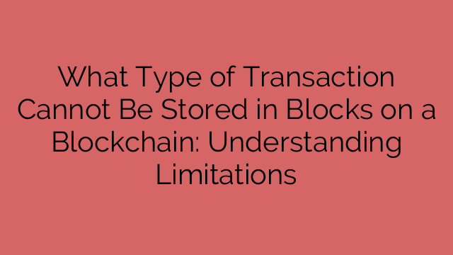 What Type of Transaction Cannot Be Stored in Blocks on a Blockchain: Understanding Limitations