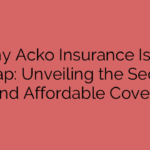 Why Acko Insurance Is So Cheap: Unveiling the Secrets Behind Affordable Coverage