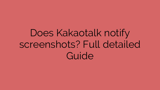Does Kakaotalk notify screenshots? Full detailed Guide
