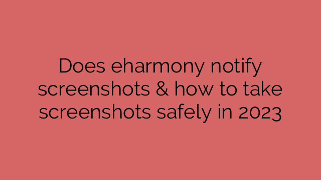 Does eharmony notify screenshots & how to take screenshots safely in 2023