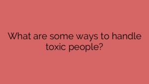 What are some ways to handle toxic people?