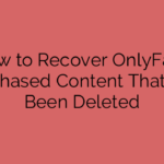 How to Recover OnlyFans Purchased Content That Has Been Deleted